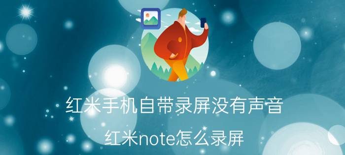 红米手机自带录屏没有声音 红米note怎么录屏？